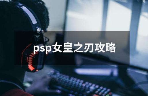 psp女皇之刃攻略-第1张-游戏资讯-一震网