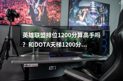 英雄联盟排位1200分算高手吗？和DOTA天梯1200分的比，就说意识和操作谁要强点？求玩过DOTA的大神求解_美国高手玩英雄联盟高考有加分吗-第1张-游戏资讯-一震网