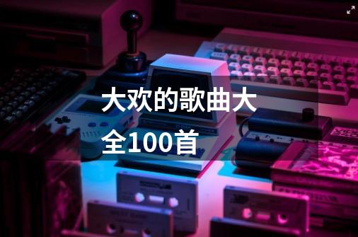 大欢的歌曲大全100首-第1张-游戏资讯-一震网