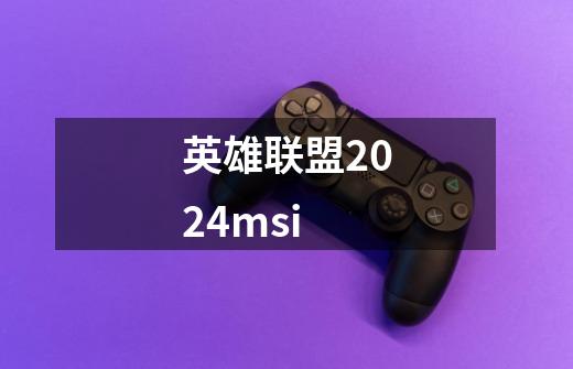 英雄联盟2024msi-第1张-游戏资讯-一震网