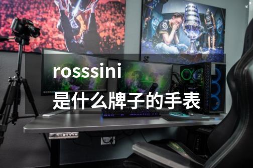 rosssini是什么牌子的手表-第1张-游戏资讯-一震网