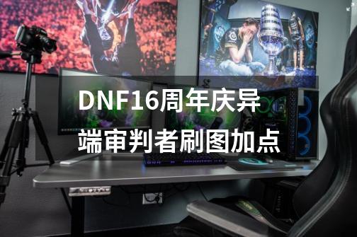 DNF16周年庆异端审判者刷图加点-第1张-游戏资讯-一震网