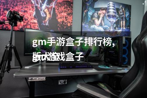 gm手游盒子排行榜,gm游戏盒子
版大全-第1张-游戏资讯-一震网