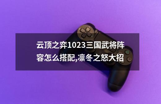 云顶之弈10.23三国武将阵容怎么搭配,凛冬之怒大招-第1张-游戏资讯-一震网