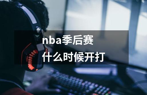 nba季后赛什么时候开打-第1张-游戏资讯-一震网