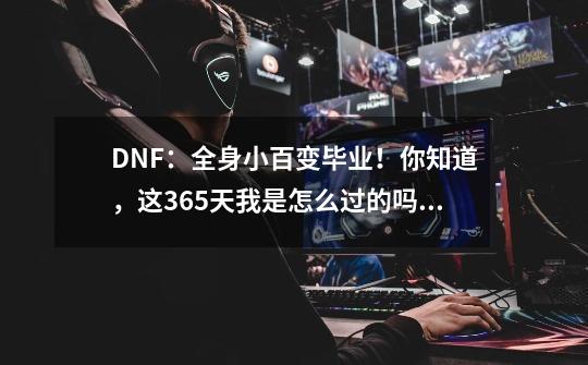 DNF：全身小百变毕业！你知道，这365天我是怎么过的吗？-第1张-游戏资讯-一震网