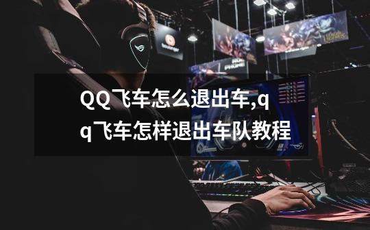 QQ飞车怎么退出车?,qq飞车怎样退出车队教程-第1张-游戏资讯-一震网