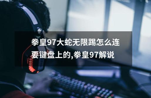 拳皇97大蛇无限踢怎么连要键盘上的,拳皇97解说-第1张-游戏资讯-一震网