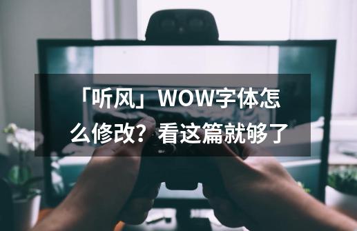 「听风」WOW字体怎么修改？看这篇就够了-第1张-游戏资讯-一震网