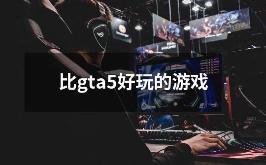 比gta5好玩的游戏-第1张-游戏资讯-一震网