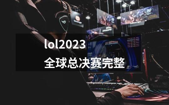 lol2023全球总决赛完整-第1张-游戏资讯-一震网