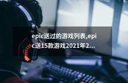 epic送过的游戏列表,epic送15款游戏2021年2月13日-第1张-游戏资讯-一震网