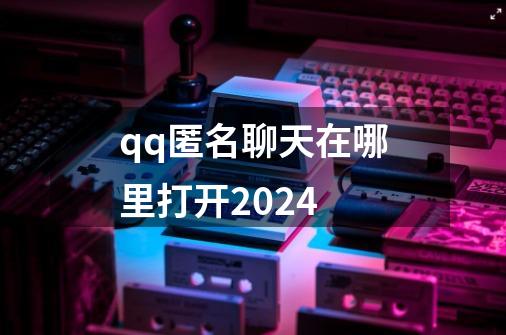 qq匿名聊天在哪里打开2024-第1张-游戏资讯-一震网