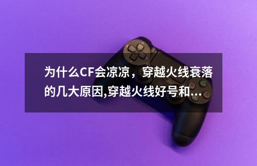 为什么CF会凉凉，穿越火线衰落的几大原因,穿越火线好号和密码真的没人玩-第1张-游戏资讯-一震网