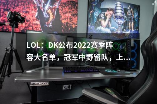 LOL：DK公布2022赛季阵容大名单，冠军中野留队，上下辅三人全换-第1张-游戏资讯-一震网