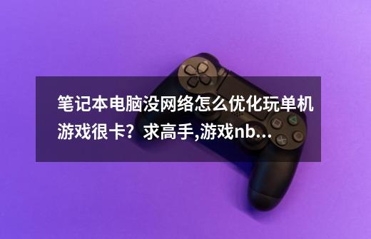 笔记本电脑没网络怎么优化玩单机游戏很卡？求高手,游戏nba2007-第1张-游戏资讯-一震网