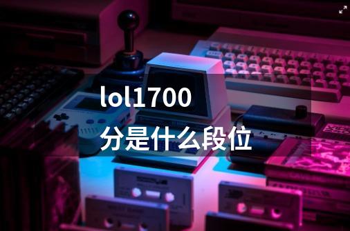 lol1700分是什么段位-第1张-游戏资讯-一震网