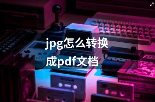 jpg怎么转换成pdf文档-第1张-游戏资讯-一震网