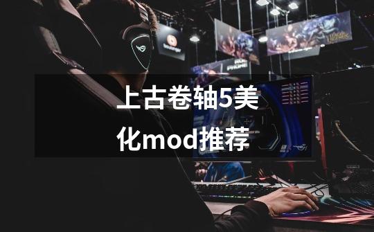 上古卷轴5美化mod推荐-第1张-游戏资讯-一震网