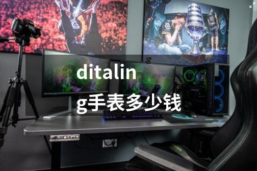 ditaling手表多少钱-第1张-游戏资讯-一震网