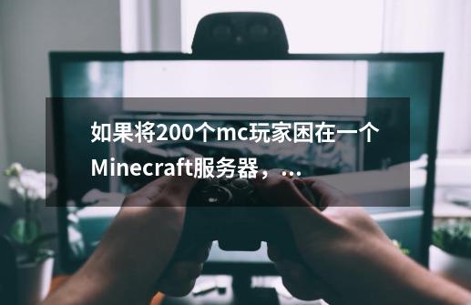 如果将200个mc玩家困在一个Minecraft服务器，最终会发生什么？-第1张-游戏资讯-一震网