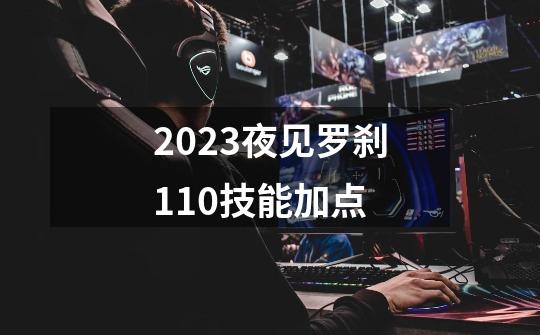 2023夜见罗刹110技能加点-第1张-游戏资讯-一震网