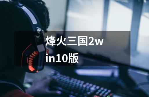 烽火三国2win10版-第1张-游戏资讯-一震网